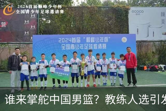 谁来掌舵中国男篮？教练人选引发热议
